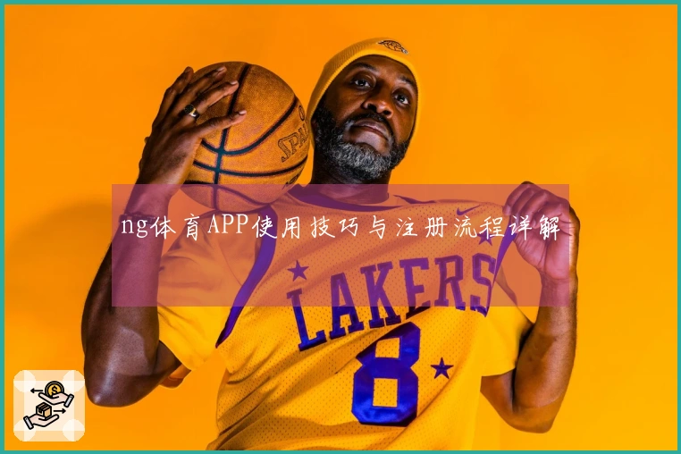 ng体育APP使用技巧与注册流程详解