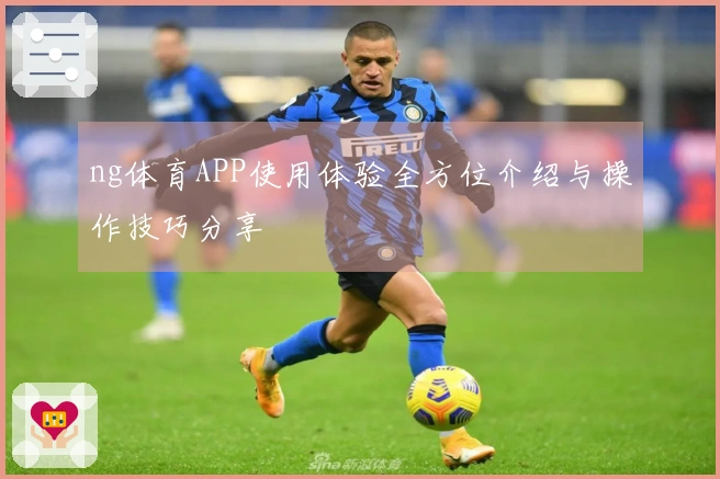 ng体育APP使用体验全方位介绍与操作技巧分享