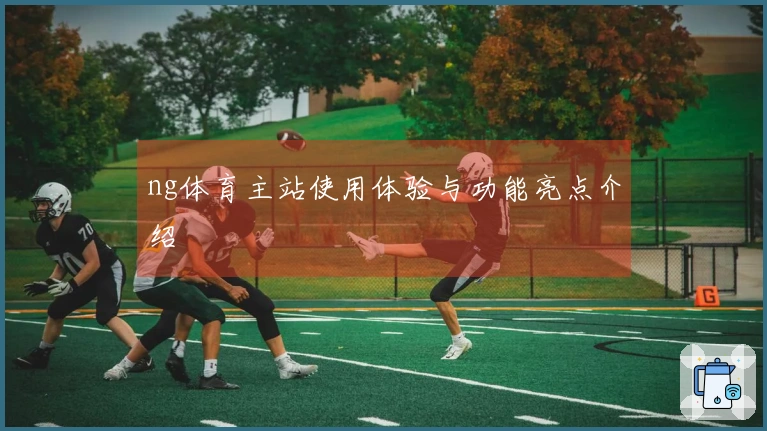 ng体育主站使用体验与功能亮点介绍