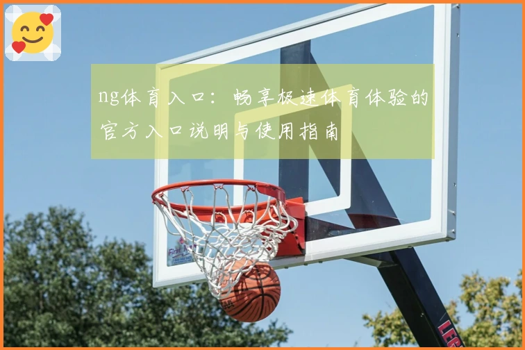 ng体育入口：畅享极速体育体验的官方入口说明与使用指南