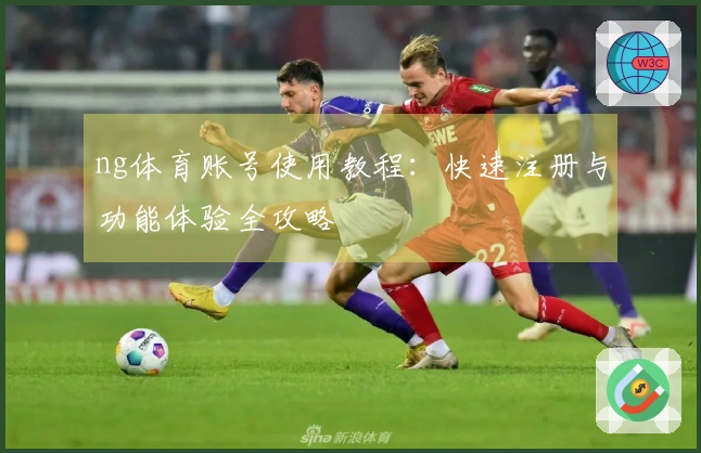 ng体育账号使用教程：快速注册与功能体验全攻略