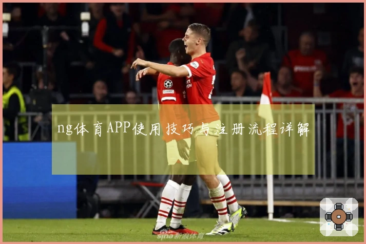 ng体育APP使用技巧与注册流程详解