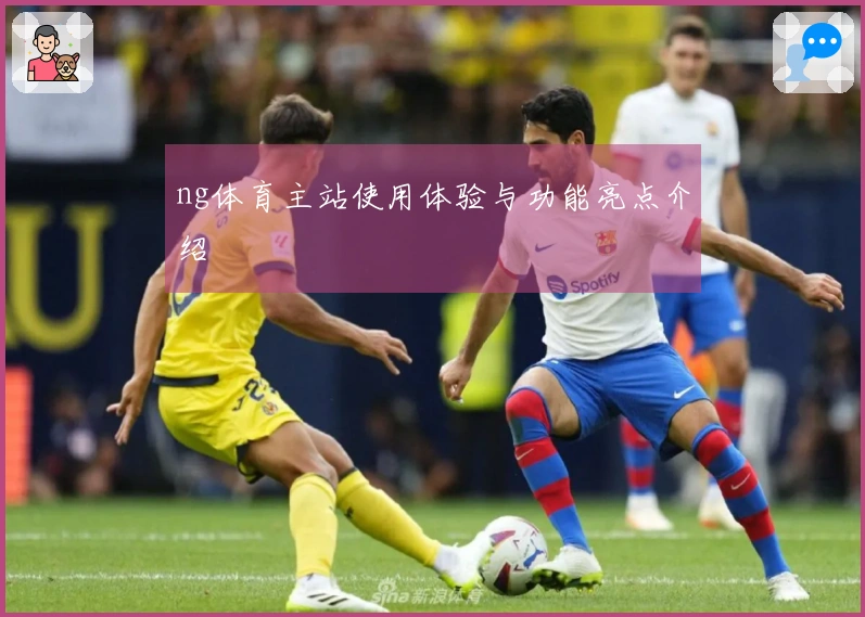 ng体育主站使用体验与功能亮点介绍