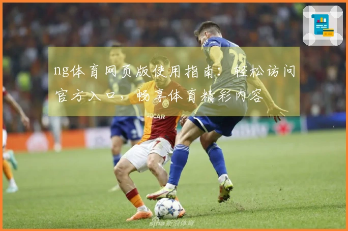 ng体育网页版使用指南：轻松访问官方入口，畅享体育精彩内容