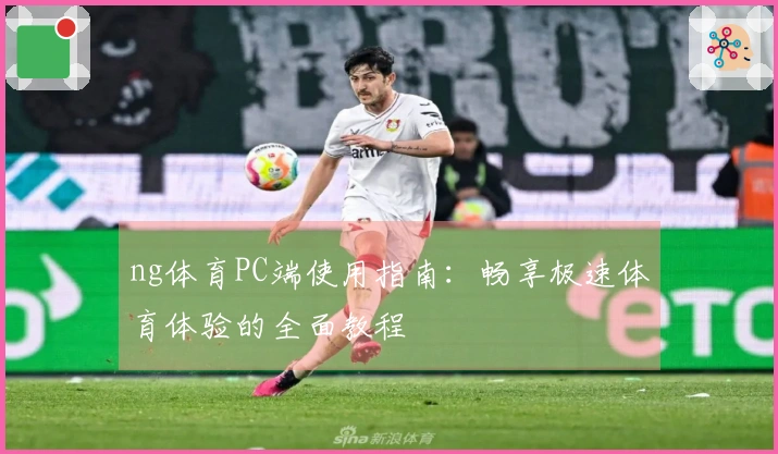 ng体育PC端使用指南：畅享极速体育体验的全面教程