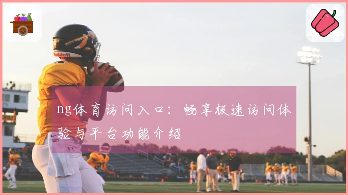 ng体育访问入口：畅享极速访问体验与平台功能介绍