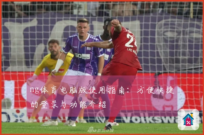 ng体育电脑版使用指南：方便快捷的登录与功能介绍